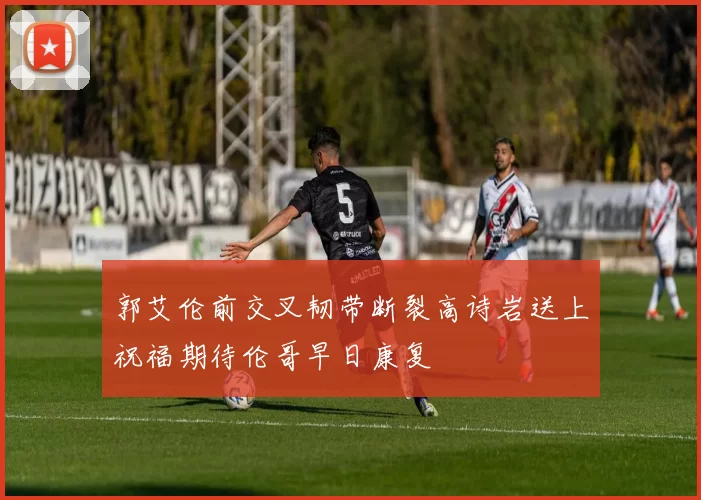 郭艾伦前交叉韧带断裂高诗岩送上祝福期待伦哥早日康复
